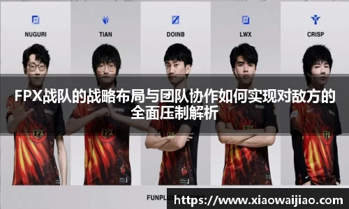 FPX战队的战略布局与团队协作如何实现对敌方的全面压制解析