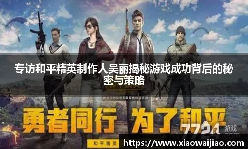 专访和平精英制作人吴丽揭秘游戏成功背后的秘密与策略