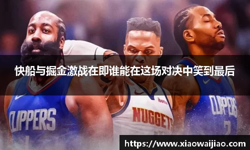 快船与掘金激战在即谁能在这场对决中笑到最后