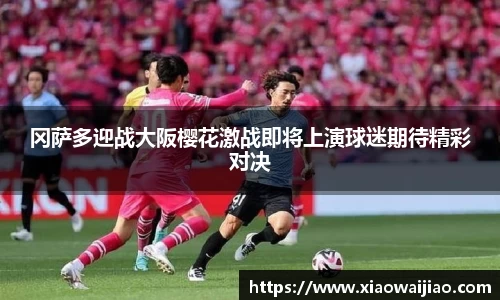 冈萨多迎战大阪樱花激战即将上演球迷期待精彩对决