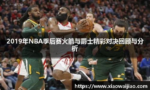2019年NBA季后赛火箭与爵士精彩对决回顾与分析