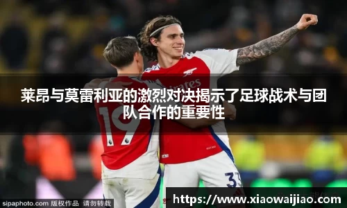 莱昂与莫雷利亚的激烈对决揭示了足球战术与团队合作的重要性