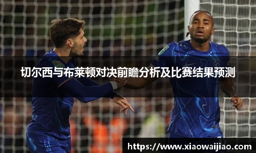 切尔西与布莱顿对决前瞻分析及比赛结果预测