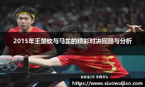 2015年王楚钦与马龙的精彩对决回顾与分析