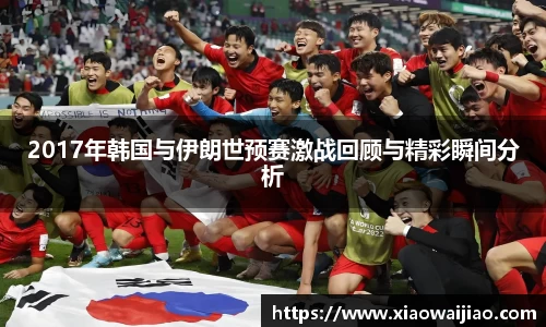 2017年韩国与伊朗世预赛激战回顾与精彩瞬间分析