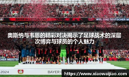 奥斯纳与韦恩的精彩对决揭示了足球战术的深层次博弈与球员的个人魅力