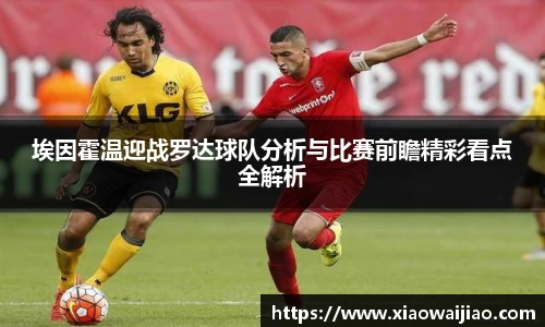 埃因霍温迎战罗达球队分析与比赛前瞻精彩看点全解析