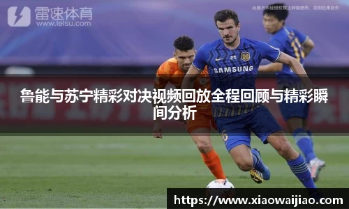 鲁能与苏宁精彩对决视频回放全程回顾与精彩瞬间分析