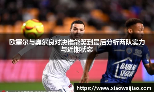 欧塞尔与奥尔良对决谁能笑到最后分析两队实力与近期状态