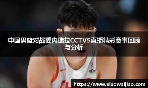 中国男篮对战委内瑞拉CCTV5直播精彩赛事回顾与分析