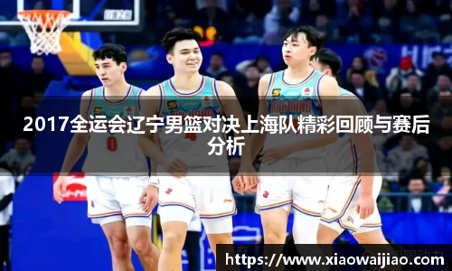 2017全运会辽宁男篮对决上海队精彩回顾与赛后分析