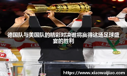 德国队与美国队的精彩对决谁将赢得这场足球盛宴的胜利