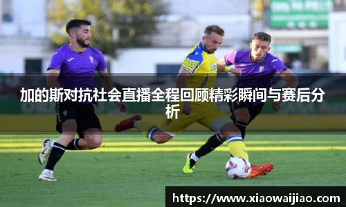 加的斯对抗社会直播全程回顾精彩瞬间与赛后分析