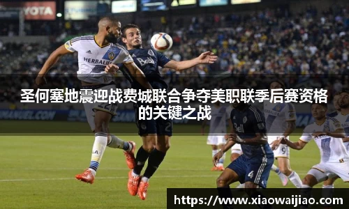 圣何塞地震迎战费城联合争夺美职联季后赛资格的关键之战