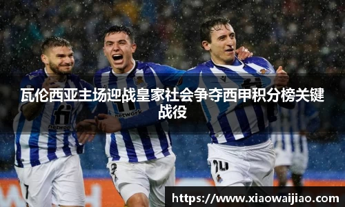 瓦伦西亚主场迎战皇家社会争夺西甲积分榜关键战役