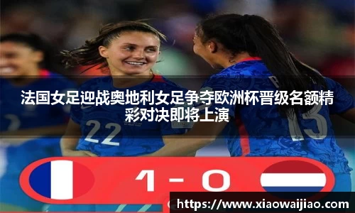 法国女足迎战奥地利女足争夺欧洲杯晋级名额精彩对决即将上演