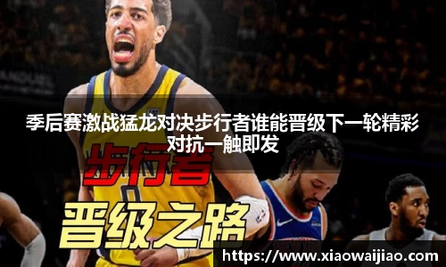 季后赛激战猛龙对决步行者谁能晋级下一轮精彩对抗一触即发